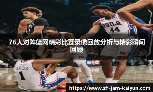 76人对阵篮网精彩比赛录像回放分析与精彩瞬间回顾