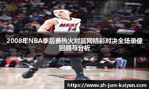2008年NBA季后赛热火对篮网精彩对决全场录像回顾与分析