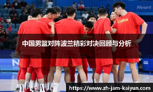 中国男篮对阵波兰精彩对决回顾与分析