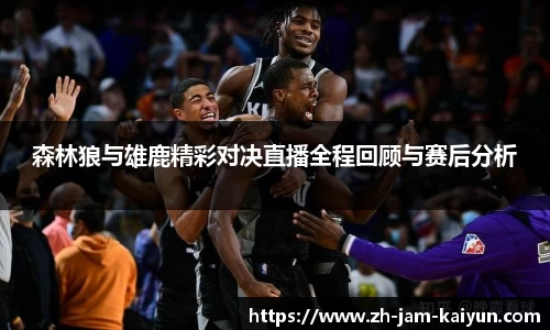 森林狼与雄鹿精彩对决直播全程回顾与赛后分析