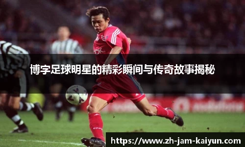 博字足球明星的精彩瞬间与传奇故事揭秘