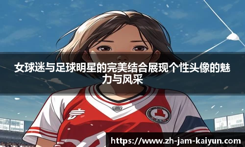 女球迷与足球明星的完美结合展现个性头像的魅力与风采